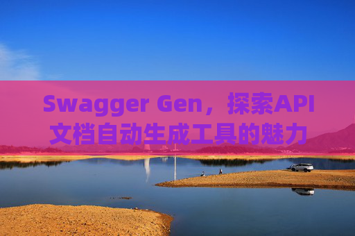 Swagger Gen，探索API文档自动生成工具的魅力